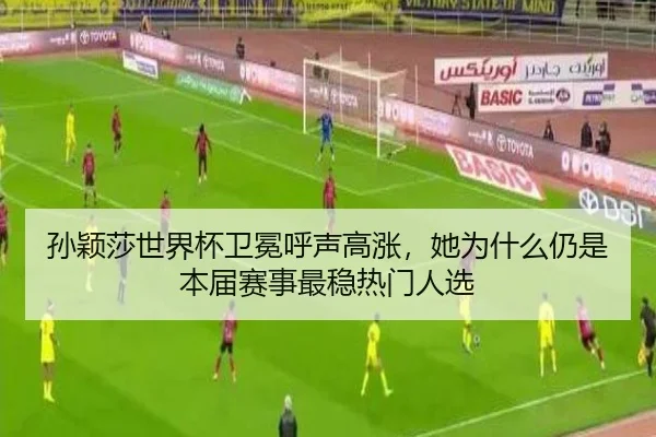 孙颖莎世界杯卫冕呼声高涨，她为什么仍是本届赛事最稳热门人选（kaiyun）